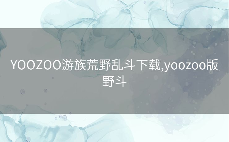 YOOZOO游族荒野乱斗下载,yoozoo版野斗