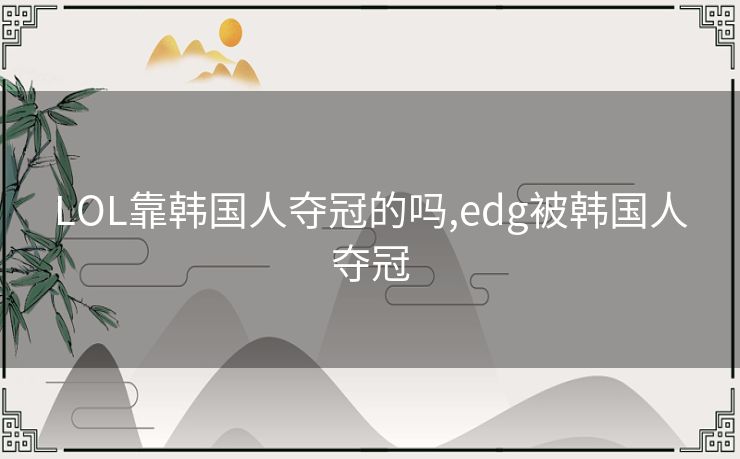 LOL靠韩国人夺冠的吗,edg被韩国人夺冠