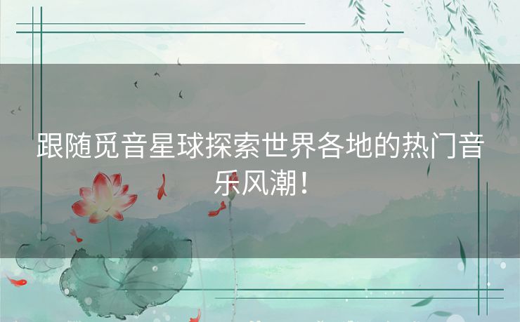 跟随觅音星球探索世界各地的热门音乐风潮！
