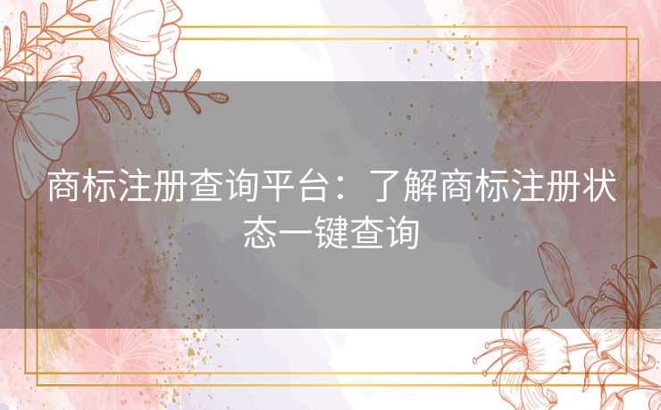 商标注册查询平台：了解商标注册状态一键查询