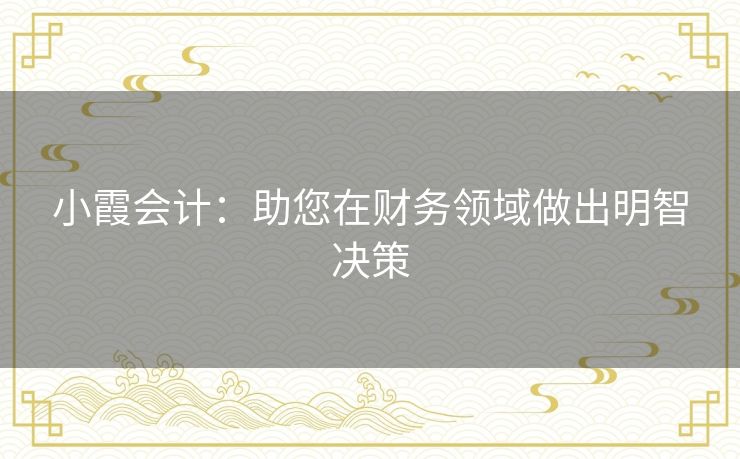 小霞会计：助您在财务领域做出明智决策