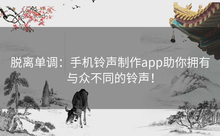 脱离单调：手机铃声制作app助你拥有与众不同的铃声！