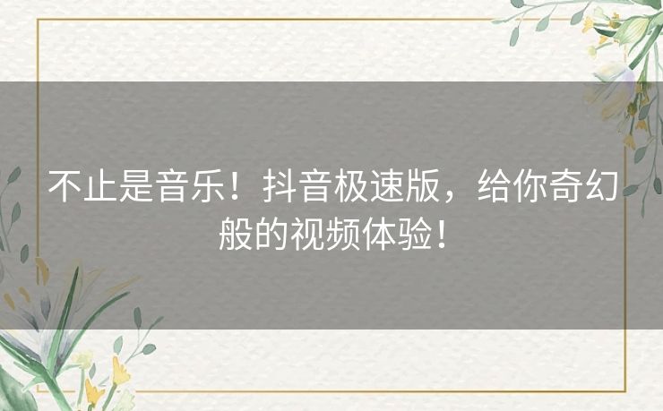 不止是音乐！抖音极速版，给你奇幻般的视频体验！