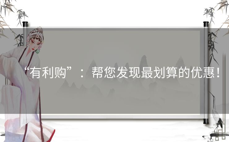 “有利购”：帮您发现最划算的优惠！