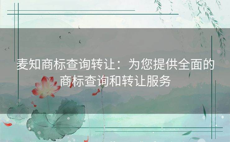 麦知商标查询转让：为您提供全面的商标查询和转让服务