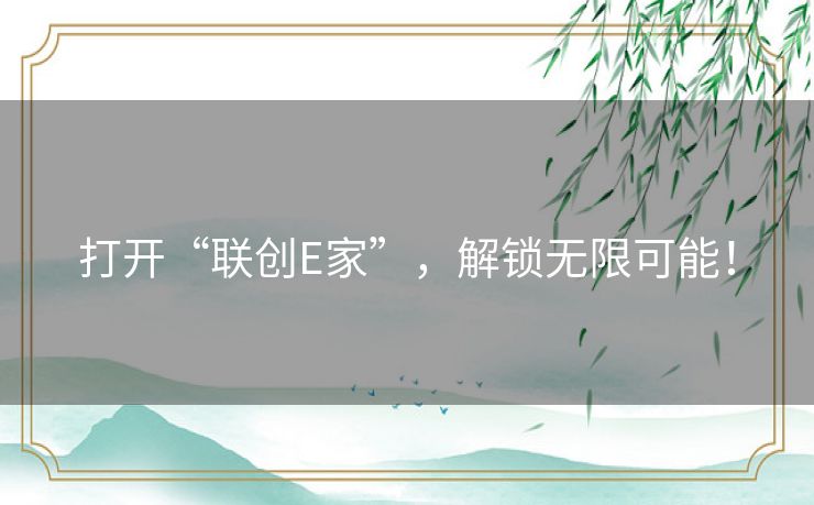 打开“联创E家”，解锁无限可能！