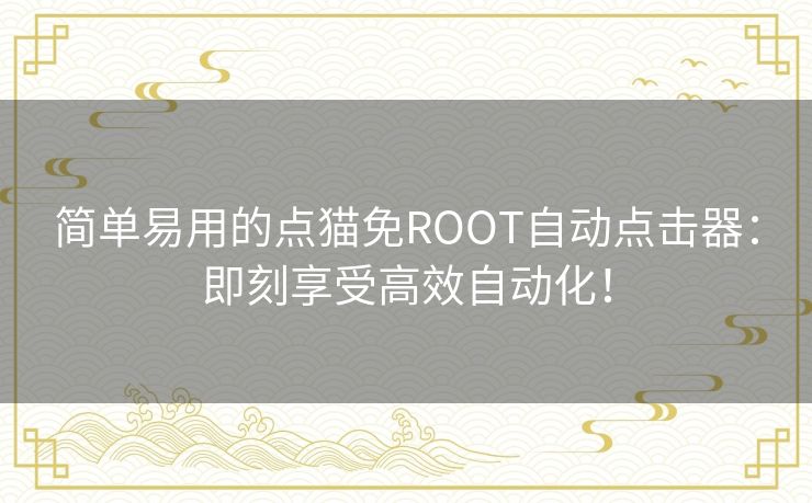 简单易用的点猫免ROOT自动点击器：即刻享受高效自动化！