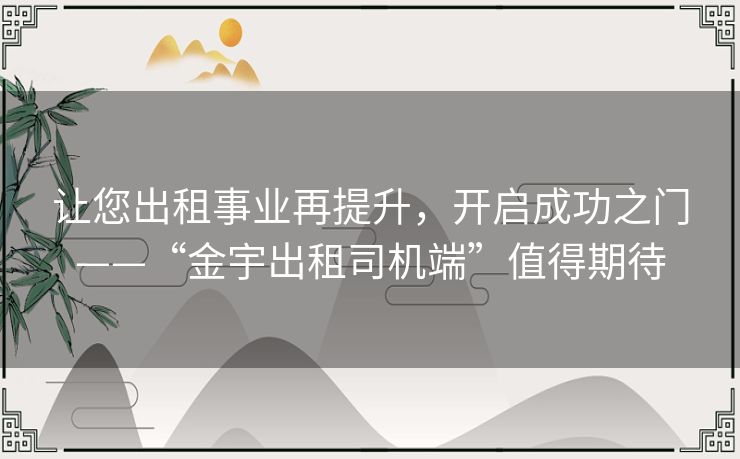 让您出租事业再提升，开启成功之门——“金宇出租司机端”值得期待