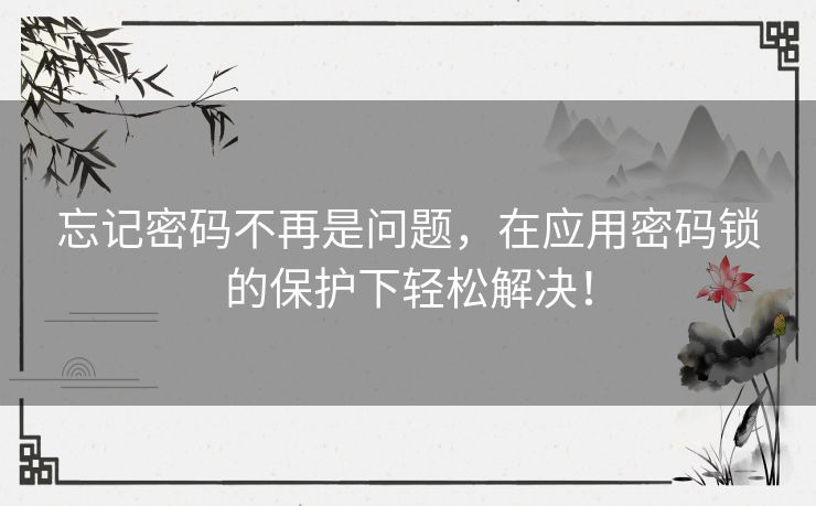 忘记密码不再是问题，在应用密码锁的保护下轻松解决！