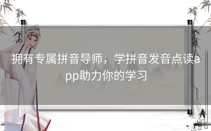 拥有专属拼音导师，学拼音发音点读app助力你的学习