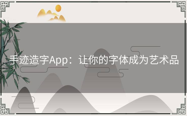 手迹造字App：让你的字体成为艺术品