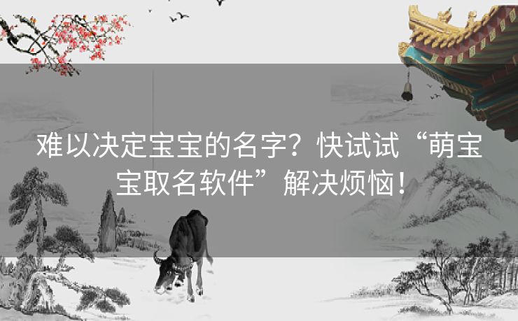 难以决定宝宝的名字？快试试“萌宝宝取名软件”解决烦恼！