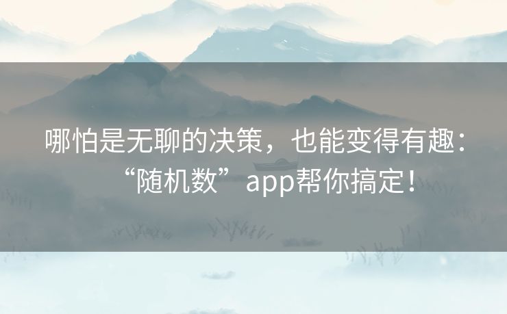 哪怕是无聊的决策，也能变得有趣：“随机数”app帮你搞定！