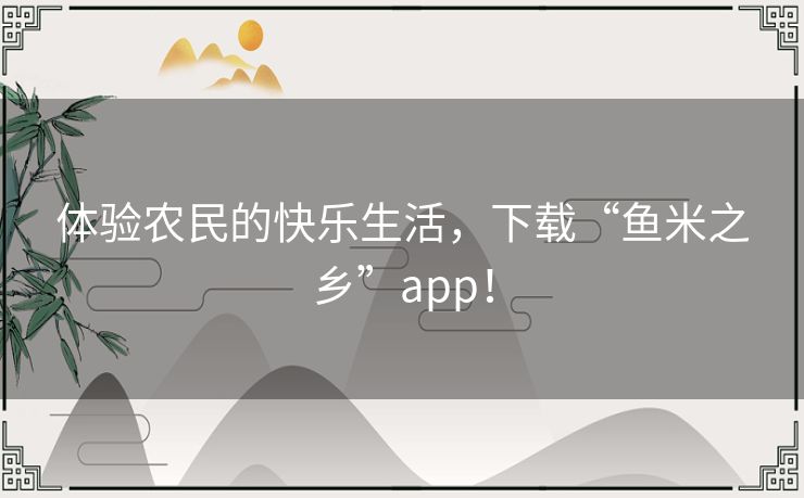 体验农民的快乐生活，下载“鱼米之乡”app！