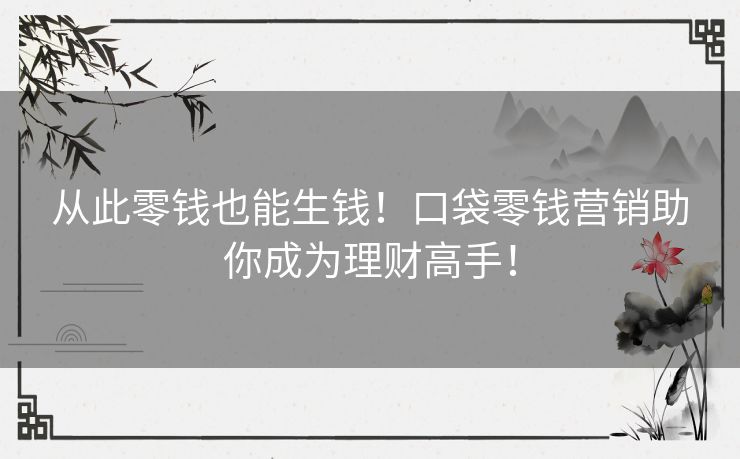 从此零钱也能生钱！口袋零钱营销助你成为理财高手！