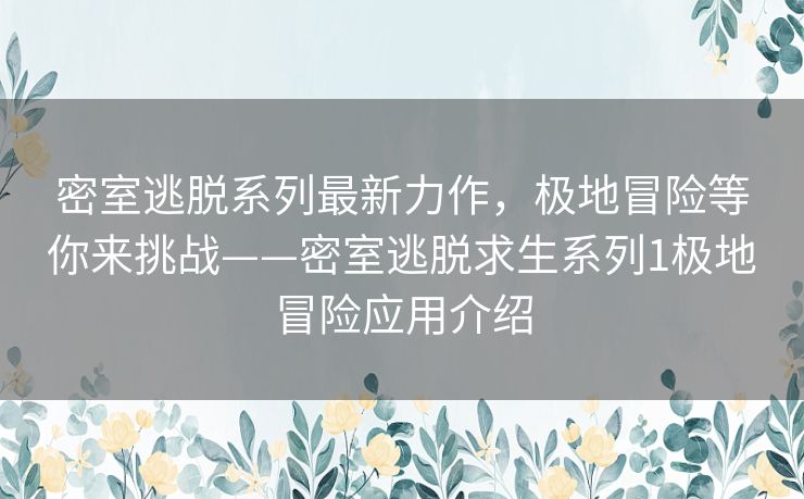 密室逃脱系列最新力作，极地冒险等你来挑战——密室逃脱求生系列1极地冒险应用介绍