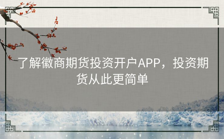 了解徽商期货投资开户APP，投资期货从此更简单