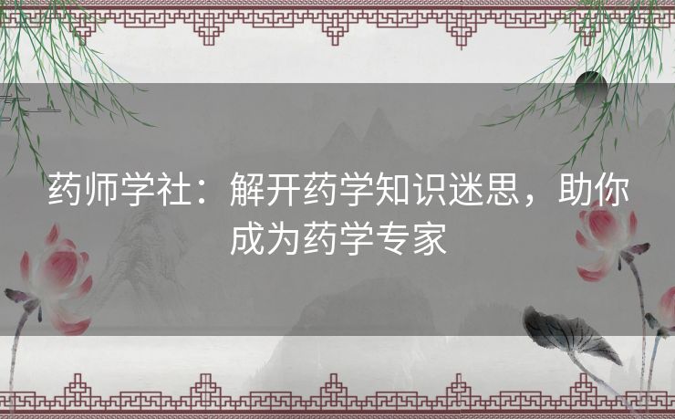 药师学社：解开药学知识迷思，助你成为药学专家