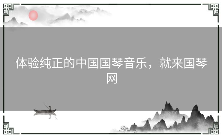 体验纯正的中国国琴音乐，就来国琴网