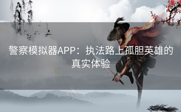 警察模拟器APP：执法路上孤胆英雄的真实体验