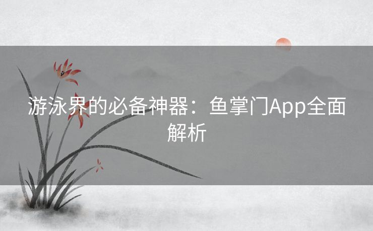 游泳界的必备神器：鱼掌门App全面解析