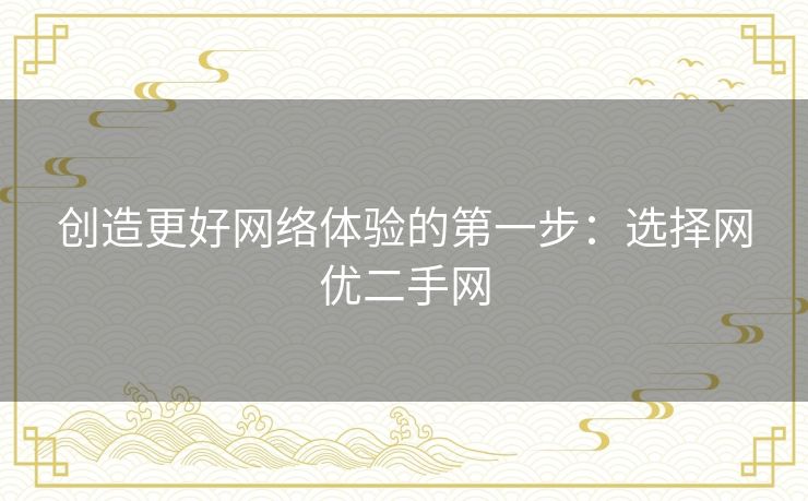 创造更好网络体验的第一步：选择网优二手网