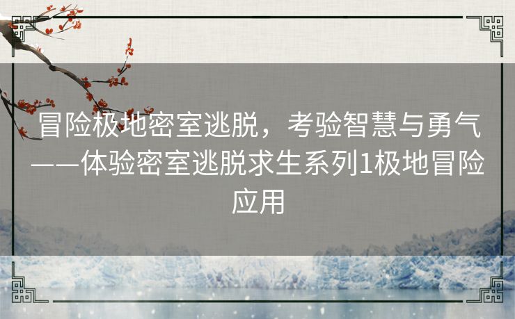 冒险极地密室逃脱，考验智慧与勇气——体验密室逃脱求生系列1极地冒险应用