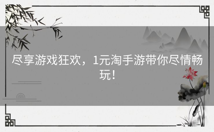 尽享游戏狂欢，1元淘手游带你尽情畅玩！