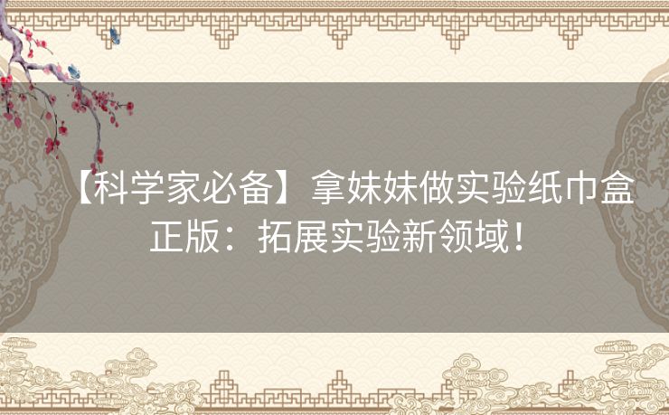 【科学家必备】拿妹妹做实验纸巾盒正版：拓展实验新领域！
