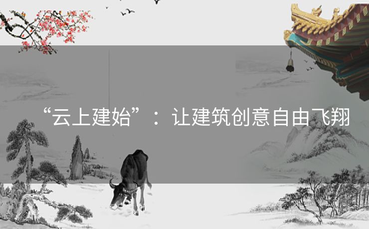 “云上建始”：让建筑创意自由飞翔