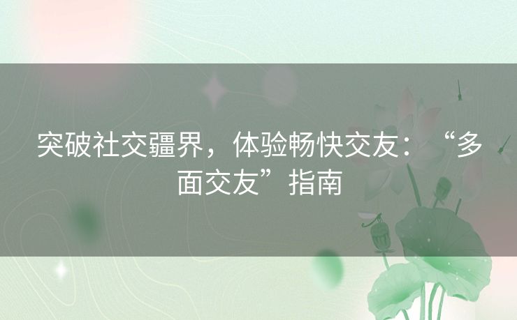 突破社交疆界，体验畅快交友：“多面交友”指南