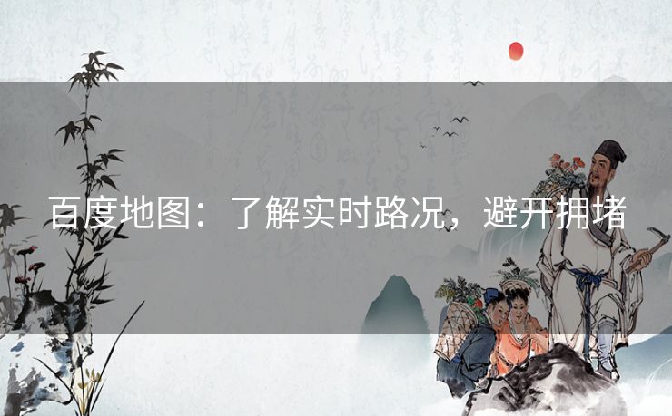 百度地图：了解实时路况，避开拥堵