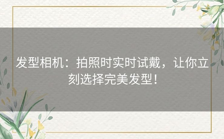 发型相机：拍照时实时试戴，让你立刻选择完美发型！