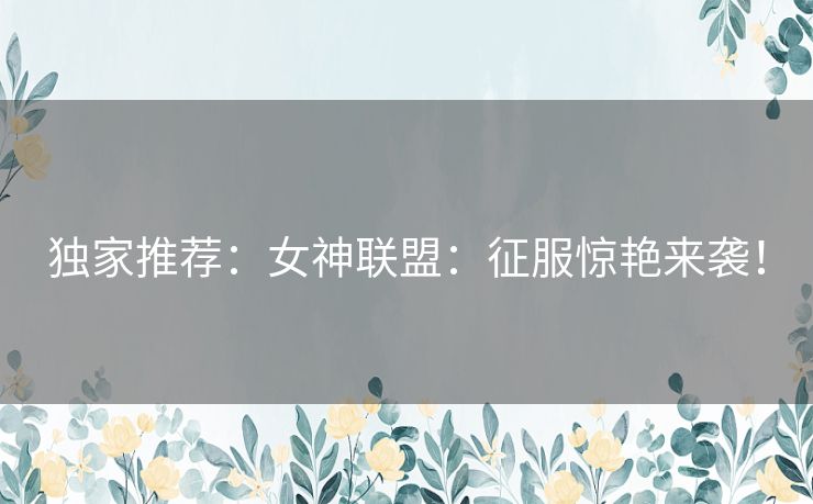 独家推荐：女神联盟：征服惊艳来袭！