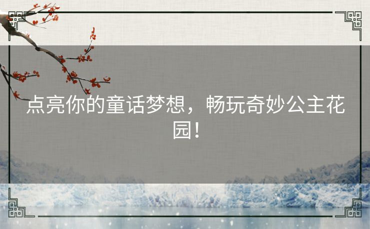 点亮你的童话梦想，畅玩奇妙公主花园！