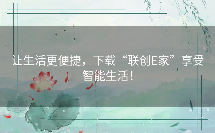 让生活更便捷，下载“联创E家”享受智能生活！