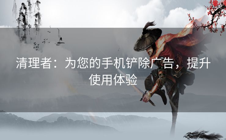 清理者：为您的手机铲除广告，提升使用体验