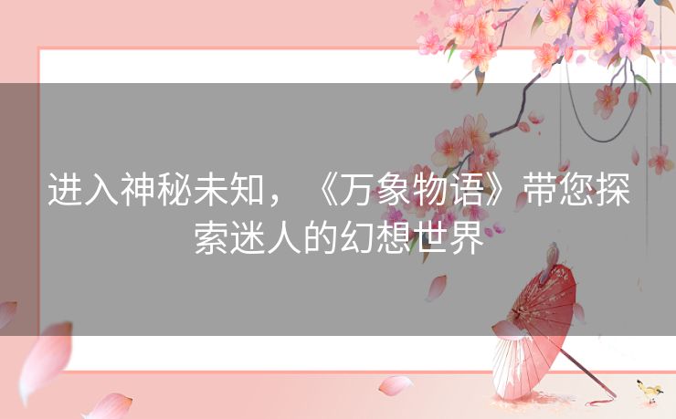 进入神秘未知，《万象物语》带您探索迷人的幻想世界