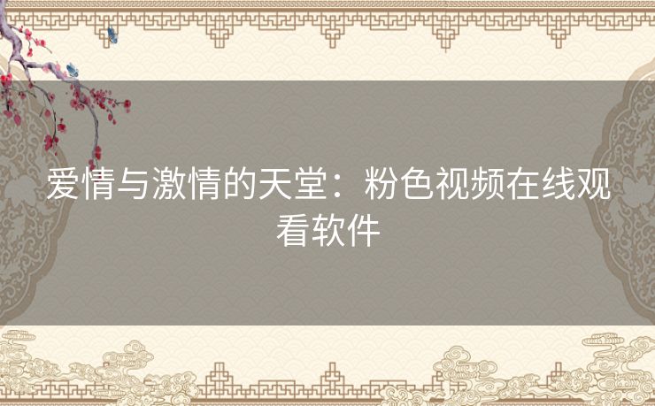爱情与激情的天堂：粉色视频在线观看软件