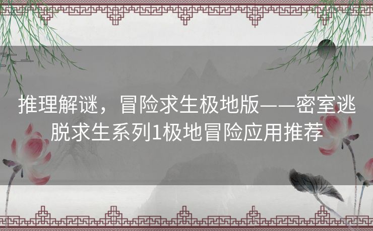 推理解谜，冒险求生极地版——密室逃脱求生系列1极地冒险应用推荐