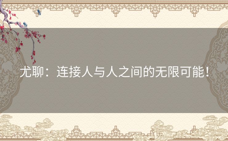 尤聊：连接人与人之间的无限可能！