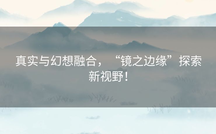 真实与幻想融合，“镜之边缘”探索新视野！