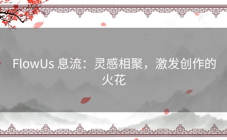 FlowUs 息流：灵感相聚，激发创作的火花