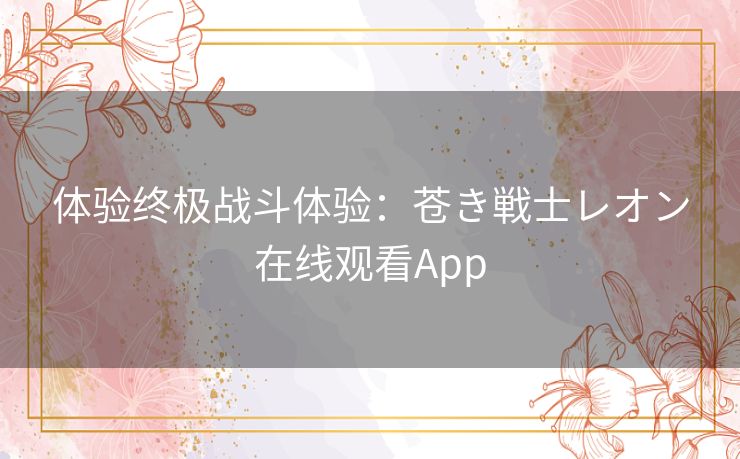 体验终极战斗体验：苍き戦士レオン在线观看App