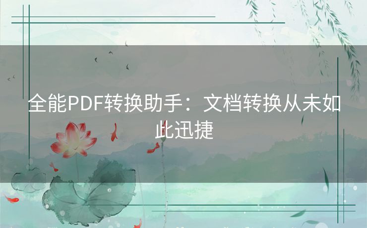全能PDF转换助手：文档转换从未如此迅捷