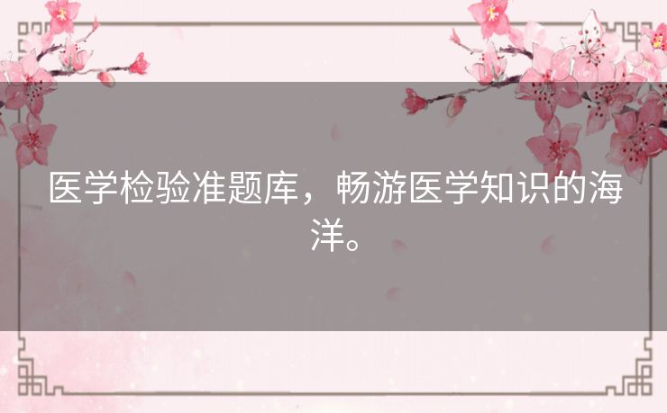 医学检验准题库，畅游医学知识的海洋。