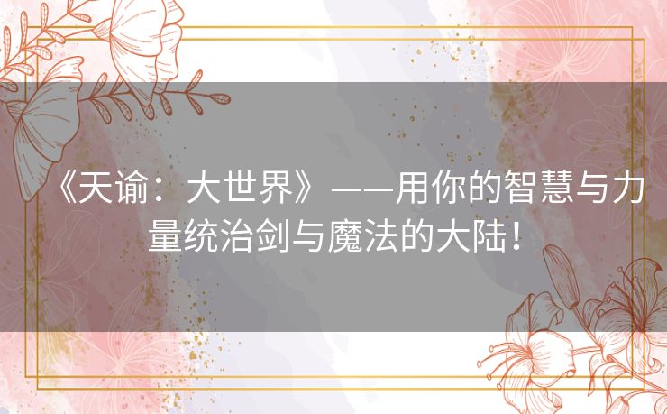 《天谕：大世界》——用你的智慧与力量统治剑与魔法的大陆！