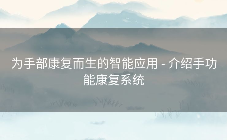 为手部康复而生的智能应用 - 介绍手功能康复系统