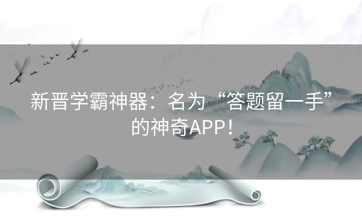 新晋学霸神器：名为“答题留一手”的神奇APP！