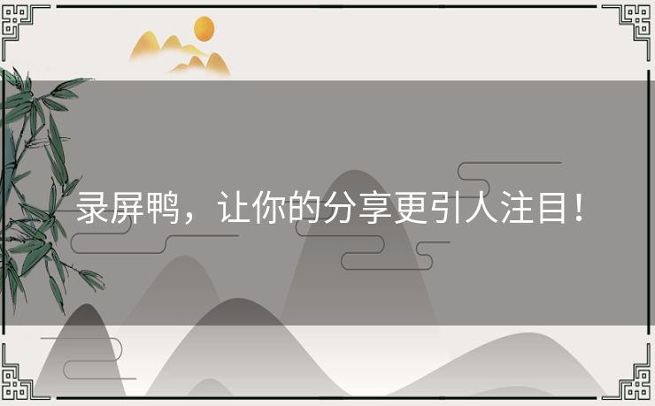 录屏鸭，让你的分享更引人注目！